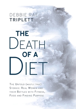 Hardcover The Death of A Diet: The untold (mostly true) stories: Real women and their battles with fitness, food and finding purpose Book