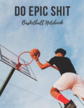 Paperback Basketball Notebook: Do Epic Shit - Cool Motivational Inspirational Journal, Composition Notebook, Log Book, Diary for Athletes (8.5 x 11 i Book