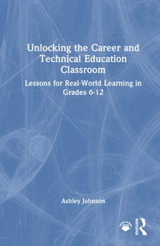 Hardcover Unlocking the Career and Technical Education Classroom: Lessons for Real-World Learning in Grades 6-12 Book