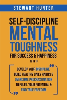 Paperback Self-Discipline & Mental Toughness For Success & Happiness (2 in 1): Develop Your Discipline, Build Healthy Daily Habits & Overcome Procrastination To Book