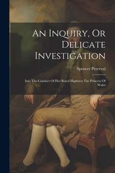 Paperback An Inquiry, Or Delicate Investigation: Into The Conduct Of Her Royal Highness The Princess Of Wales Book