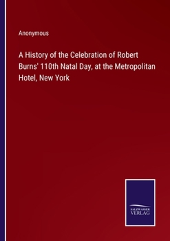 Paperback A History of the Celebration of Robert Burns' 110th Natal Day, at the Metropolitan Hotel, New York Book