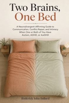 Two Brains, One Bed: A Neurodivergent-Affirming Guide to Communication, Conflict Repair, and Intimacy When One or Both of You Have Autism, ADHD, or AuDHD