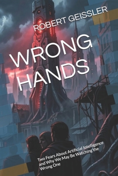 WRONG HANDS: Two Fears About Artificial Intelligence and Why We May Be Watching the Wrong One (Business in the Age of Machines A Complete ... Education for the AI Era — 36 Volumes)