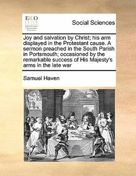 Paperback Joy and Salvation by Christ; His Arm Displayed in the Protestant Cause. a Sermon Preached in the South Parish in Portsmouth; Occasioned by the Remarka Book