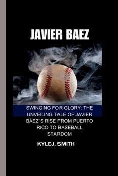 Paperback Javier Baez: Swinging for Glory: The Unveiling Tale of Javier Báez's Rise from Puerto Rico to Baseball Stardom Book