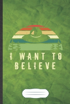 Paperback I Want to Believe: Funny Ufo Alien Lover Blank Lined Notebook Journal For Astronaut Scientist, Inspirational Saying Unique Special Birthd Book