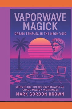 Vaporwave Magick:: Dream Temples in the Neon Void Using Retro-Future Soundscapes as Chaos Magick Workings