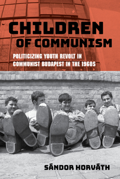 Paperback Children of Communism: Politicizing Youth Revolt in Communist Budapest in the 1960s Book