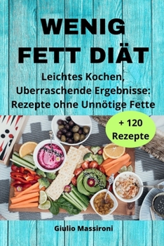 Wenig Fett Diät: Leichtes Kochen, Uberraschende Ergebnisse: Rezepte ohne Unnötige Fette