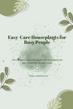 Easy-Care Houseplants for Busy People: The complete guide for people who love plants but can't remember to water them (The Beginner's Houseplant Library)