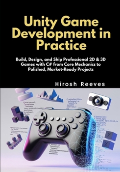 Paperback Unity Game Development in Practice: Build, Design, and Ship Professional 2D & 3D Games with C# from Core Mechanics to Polished, Market-Ready Projects Book