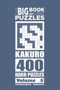 Paperback The Big Book of Logic Puzzles - Kakuro 400 Hard (Volume 5) Book
