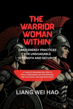 The Warrior Woman Within: Daily Energy Practices for Unshakable Strength and Security: A 7-Minute Morning Routine to Build Confidence, Set Boundaries, and Cultivate Lifelong Resilience