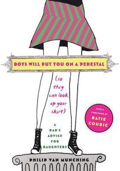 Paperback Boys Will Put You on a Pedestal (So They Can Look Up Your Skirt): A Dad's Advice for Daughters Book