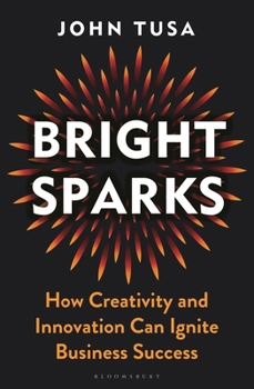 Hardcover Bright Sparks: How Creativity and Innovation Can Ignite Business Success Book