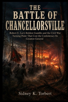 THE BATTLE OF CHANCELLORSVILLE: Robert E. Lee’s Boldest Gamble and the Civil War Turning Point That Cost the Confederacy Its Greatest General