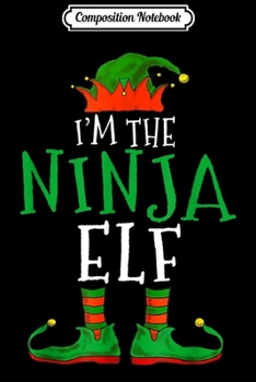 Composition Notebook: I'm The Ninja Elf Family Matching Funny Christmas Gift  Journal/Notebook Blank Lined Ruled 6x9 100 Pages