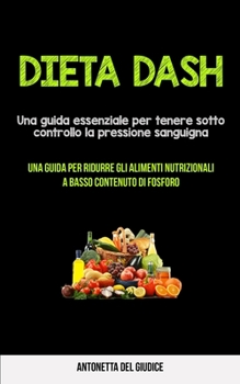 Paperback Dieta Dash: Una guida essenziale per tenere sotto controllo la pressione sanguigna (Una guida per ridurre gli alimenti nutrizional [Italian] Book