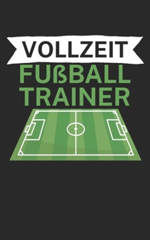 Vollzeit Fußball Trainer: Notizbuch für Fußball Trainer und Coaches mit Spruch. Perfektes Geschenk. Liniert mit Seitenzahlen. 120 Seiten. (German Edition)