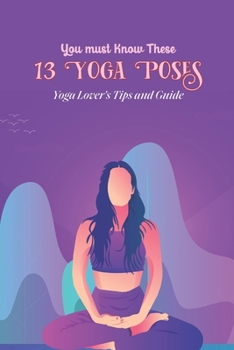 Paperback You must Know These 13 Yoga Poses: Yoga Lover's Tips and Guide: Yoga Lovers' Guide and Tips. Book