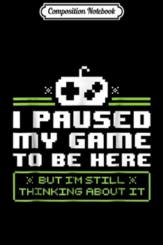Composition Notebook: I Paused My Game To Be Here - Video Games Gamer Gift Journal/Notebook Blank Lined Ruled 6x9 100 Pages