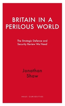 Britain in a Perilous World: The Strategic Defence and Security Review We Need