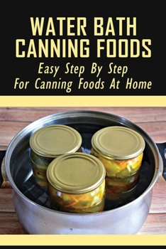 Paperback Water Bath Canning Foods: Easy Step By Step For Canning Foods At Home: How To Hot Water Bath Canning Jars Book