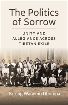 Hardcover The Politics of Sorrow: Unity and Allegiance Across Tibetan Exile Book