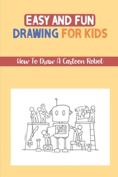 Paperback Easy And Fun Drawing For Kids: How To Draw A Cartoon Robot: The Step By Step Robot Tutorial Book