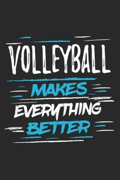 Volleyball Makes Everything Better: Funny Cool Volleyball Journal Notebook Workbook Diary Planner - 6x9 - 120 Blank Pages With An Awesome Comic Quote On The Cover. Cute Gift For Volleyball Players, Co