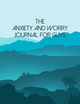 The Anxiety And Worry Journal For Guys: A Self Discovery Journal That Will Guide You Towards A Life Of Happiness And Inner Peace