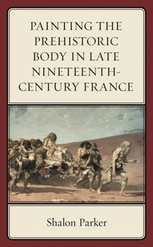 Hardcover Painting the Prehistoric Body in Late Nineteenth-Century France Book