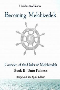 Paperback Becoming Melchizedek: The Eternal Priesthood and Your Journey: Unto Fullness, Body, Soul, and Spirit Edition Book