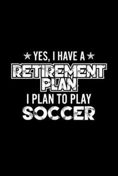 Paperback Yes, I Have A Retirement Plan I Plan To Play Soccer: Lined Journal, 120 Pages, 6x9 Sizes, Gift For Soccer Lover Retired Grandpa Funny Soccer Sports No Book