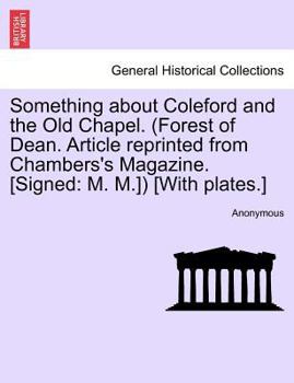 Something about Coleford and the Old Chapel. (Forest of Dean. Article reprinted from Chambers's Magazine. [Signed: M. M.]) [With plates.]