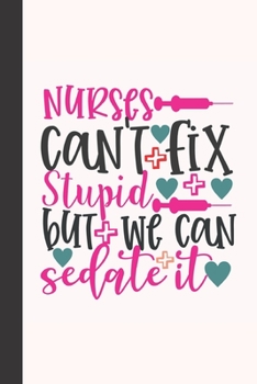 nurses can't fix stupid but we can sedate it: small lined Nurse Quotes Notebook / Travel Journal to write in (6'' x 9'') 120 pages
