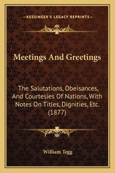 Paperback Meetings And Greetings: The Salutations, Obeisances, And Courtesies Of Nations, With Notes On Titles, Dignities, Etc. (1877) Book