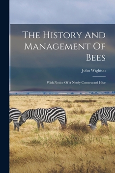 Paperback The History And Management Of Bees: With Notice Of A Newly Constructed Hive Book