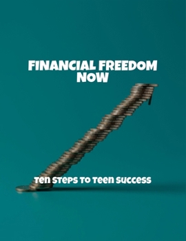 Paperback Financial Freedom Now: Ten Steps To Teen Success Book