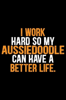 I Work Hard So My Aussiedoodle Can Have a Better Life: Cool Aussiedoodle Dog Journal Notebook - Aussiedoodle Puppy Lover Gifts – Funny Aussiedoodle ... Aussiedoodle Owner Gifts. 6 x 9 in 120 pages