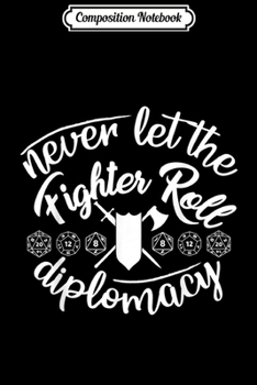 Paperback Composition Notebook: Never Let The Fighter Roll Diplomacy Funny DM Tabletop Game Journal/Notebook Blank Lined Ruled 6x9 100 Pages Book