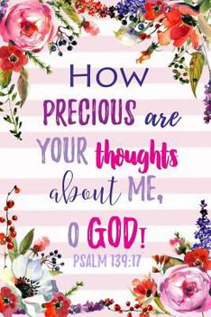 How Precious Are Your Thoughts about Me, O God. Psalm 139: 17: Prayer Journal, Floral Note Book, Inspiring Bible Quotes, Three Month Journal to Write Thoughts on Prayer, Praise and God's Promises