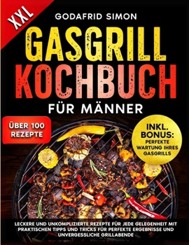 Gasgrill Kochbuch für Männer: Leckere und unkomplizierte Ideen für jede Gelegenheit mit praktischen Tipps und Tricks für perfekte Ergebnisse und unvergessliche Grillabende (German Edition)