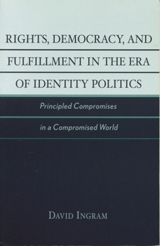 Rights, Democracy, and Fulfillment in the Era of Identity Politics: Principled Compromises in a Compromised World (New Critical Theory)
