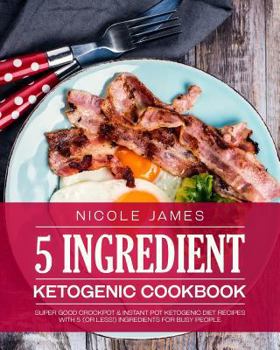 Paperback 5 Ingredient Ketogenic Cookbook: Super Good Crockpot & Instant Pot Ketogenic Diet Recipes with 5 (or less!) Ingredients for Busy People Book