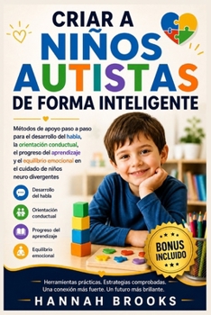 CRIAR A NIÑOS AUTISTAS DE FORMA INTELIGENTE: Métodos de apoyo paso a paso para el desarrollo del habla, la orientación conductual, el progreso del ... emocional en el cuidado d (Spanish Edition)