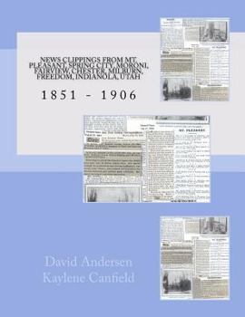 Paperback News Clippings From Mt Pleasant, Utah 1851 - 1906: Spring City, Moroni, Fairview, Chester, Milburn, Freedom, Indianola, Utah Book