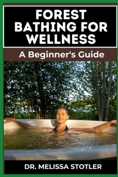 FOREST BATHING FOR WELLNESS: Comprehensive Guide To Harnessing Nature’s Healing Power, Boost Mental Health, Reduce Stress, And Enhance Physical Well-Being