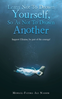 Paperback Learn Not to Drown Yourself, so as Not to Drown Another: Support Ukraine, Be Part of the Courage! Book